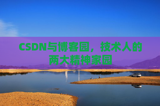 CSDN与博客园，技术人的两大精神家园